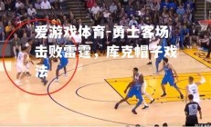 爱游戏体育-勇士客场击败雷霆，库克帽子戏法