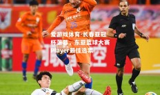 爱游戏体育-长春亚冠杯落幕，东亚篮球大赛Player最佳选票