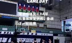 爱游戏体育-CBA球队集体恢复训练，备战下一轮比赛