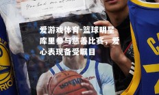 爱游戏体育-篮球明星库里参与慈善比赛，爱心表现备受瞩目