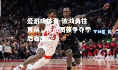 爱游戏体育-波鸿勇往直前，奋战图强争夺季后赛席位