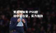 爱游戏体育-PSG欧冠夺冠在望，实力强劲