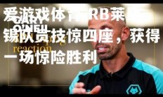 爱游戏体育-RB莱比锡队员技惊四座，获得一场惊险胜利