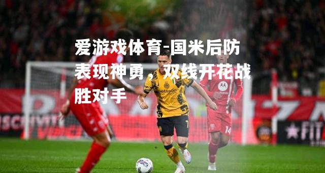 国米后防表现神勇，双线开花战胜对手