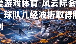 风云际会！球队几经波折取得胜利