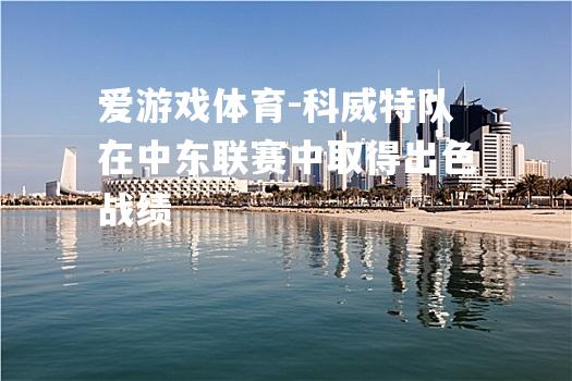科威特队在中东联赛中取得出色战绩