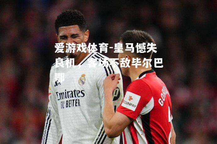 皇马憾失良机，客场不敌毕尔巴鄂